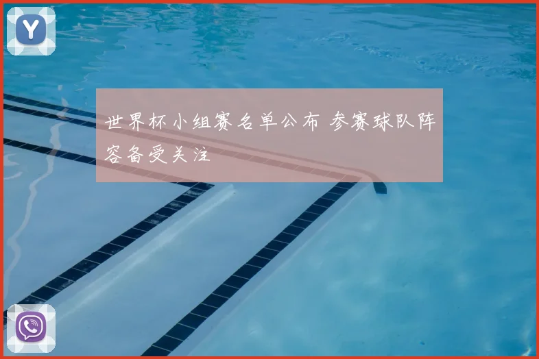 世界杯小组赛名单公布 参赛球队阵容备受关注