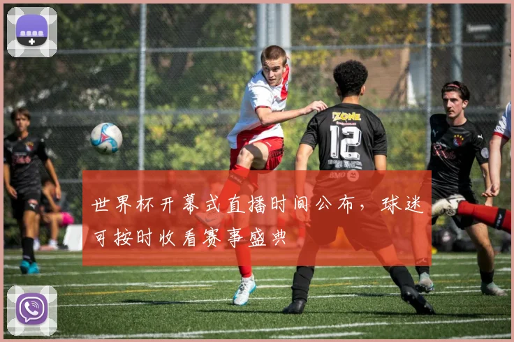 世界杯开幕式直播时间公布,球迷可按时收看赛事盛典