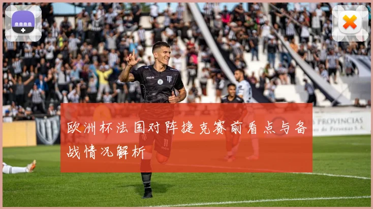 欧洲杯法国对阵捷克赛前看点与备战情况解析