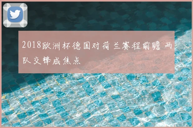 2018欧洲杯德国对荷兰赛程前瞻 两队交锋成焦点
